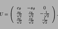 \begin{displaymath}
U =
\left(
\begin{array}{ccc}
c_\theta & -s_\theta & 0 \\ ...
...c{c_\theta}{\sqrt{2}} & \frac{1}{\sqrt{2}}
\end{array}\right).
\end{displaymath}